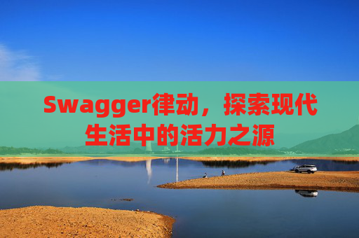 Swagger律动，探索现代生活中的活力之源
